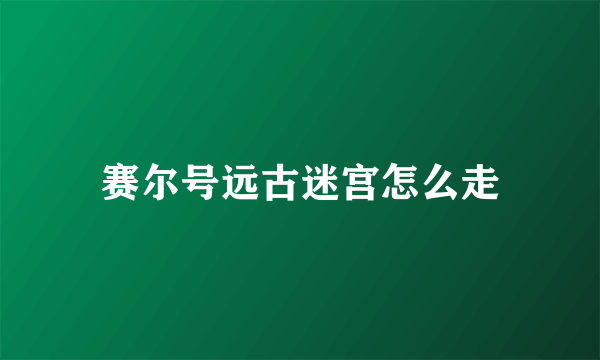 赛尔号远古迷宫怎么走