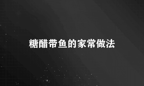 糖醋带鱼的家常做法