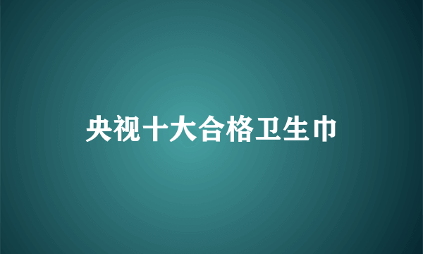 央视十大合格卫生巾