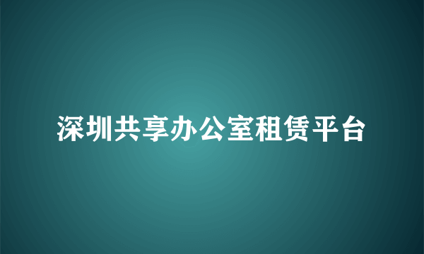 深圳共享办公室租赁平台