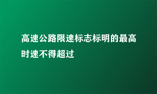 高速公路限速标志标明的最高时速不得超过