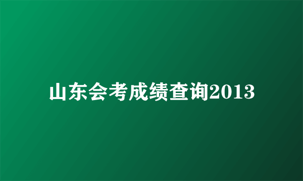 山东会考成绩查询2013