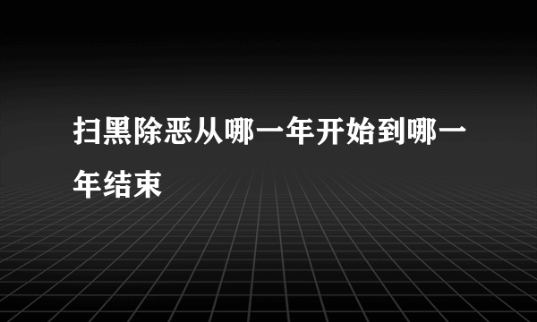 扫黑除恶从哪一年开始到哪一年结束