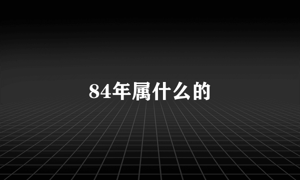 84年属什么的