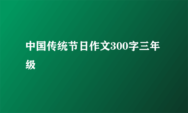 中国传统节日作文300字三年级