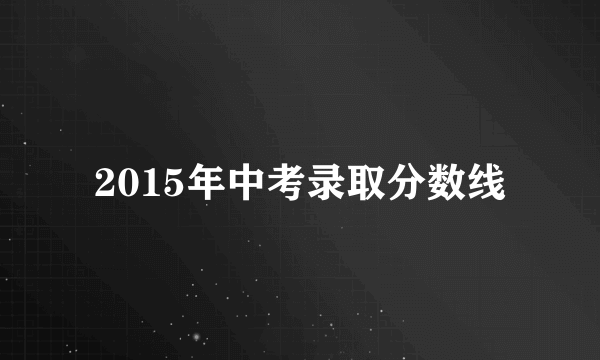 2015年中考录取分数线