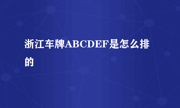 浙江车牌ABCDEF是怎么排的