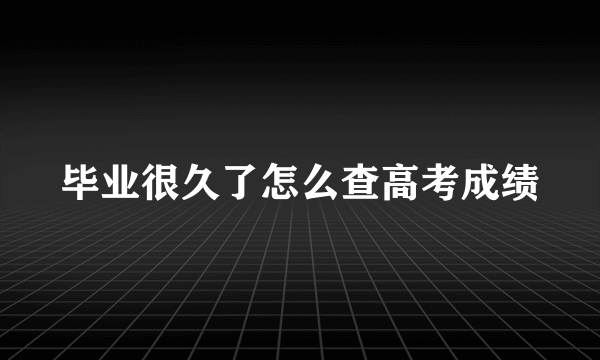 毕业很久了怎么查高考成绩