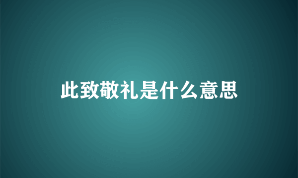 此致敬礼是什么意思