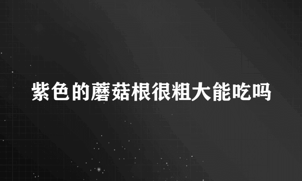 紫色的蘑菇根很粗大能吃吗