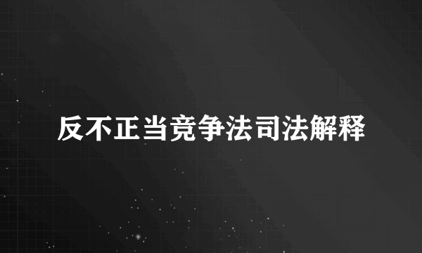 反不正当竞争法司法解释