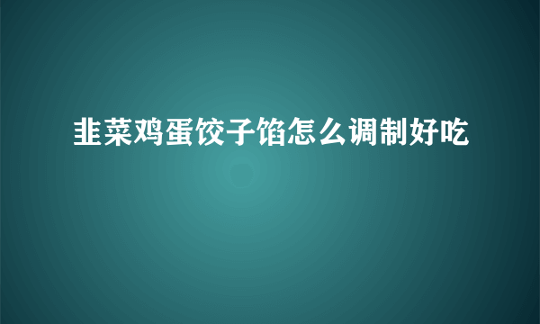 韭菜鸡蛋饺子馅怎么调制好吃