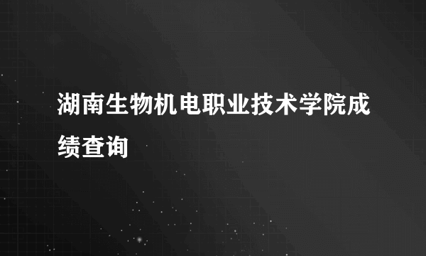 湖南生物机电职业技术学院成绩查询