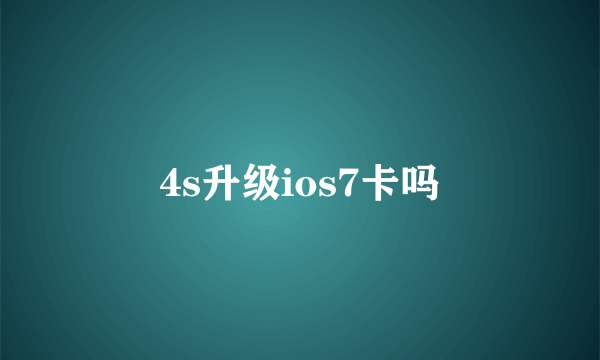 4s升级ios7卡吗