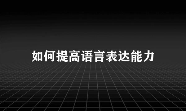 如何提高语言表达能力