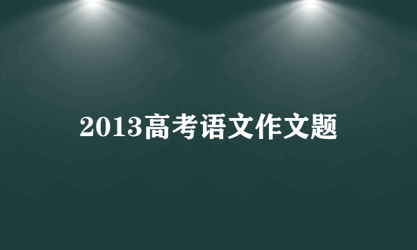 2013高考语文作文题