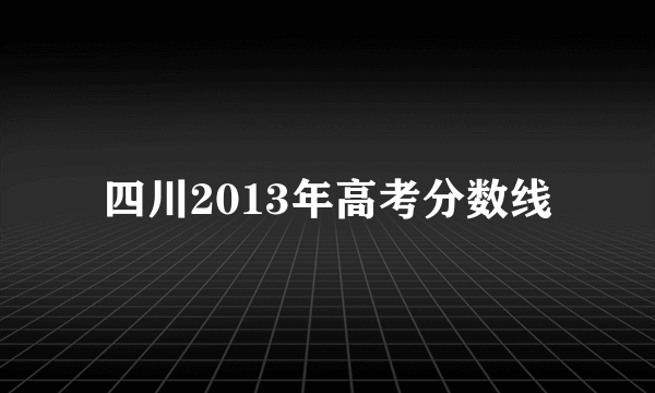 四川2013年高考分数线