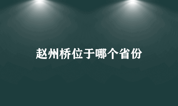 赵州桥位于哪个省份