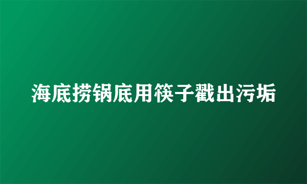 海底捞锅底用筷子戳出污垢