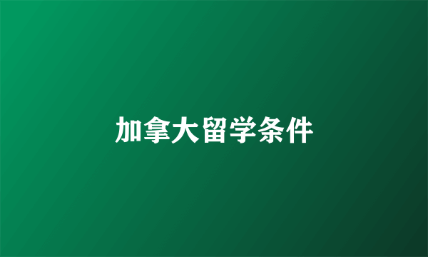 加拿大留学条件