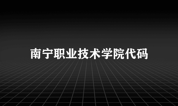 南宁职业技术学院代码