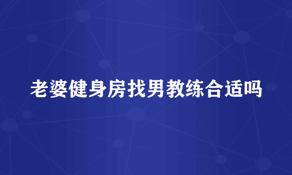 老婆健身房找男教练合适吗