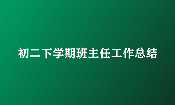 初二下学期班主任工作总结