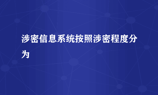 涉密信息系统按照涉密程度分为