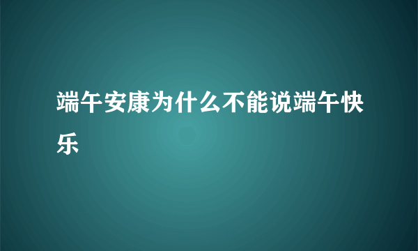 端午安康为什么不能说端午快乐