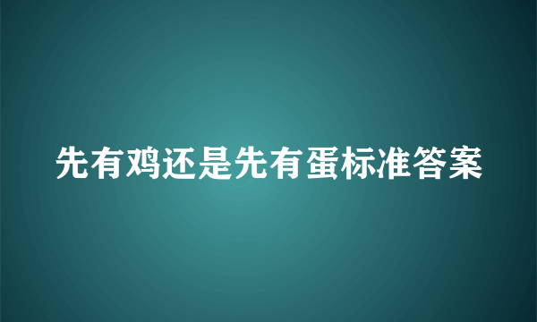 先有鸡还是先有蛋标准答案