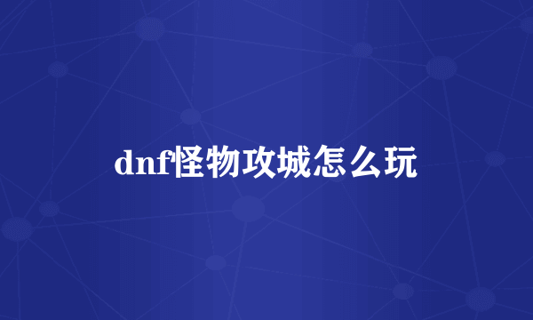 dnf怪物攻城怎么玩