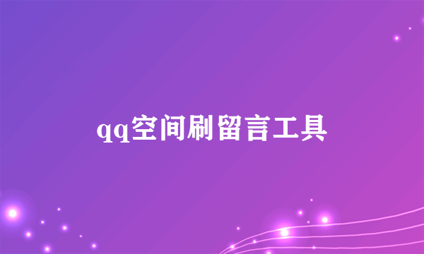 qq空间刷留言工具