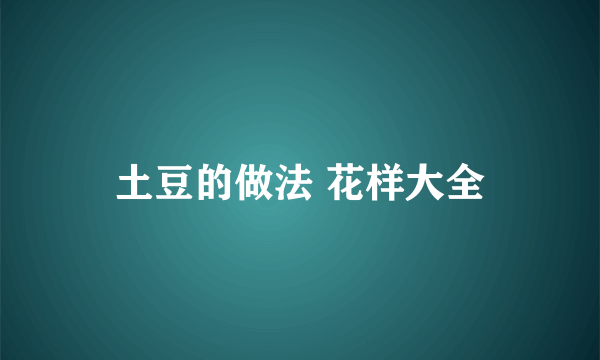 土豆的做法 花样大全