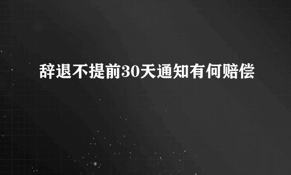 辞退不提前30天通知有何赔偿