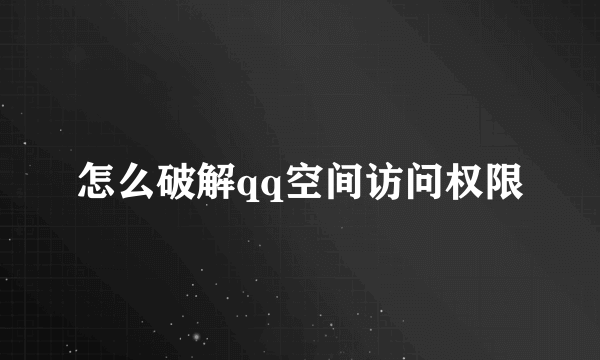 怎么破解qq空间访问权限