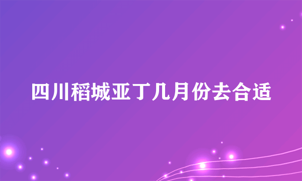 四川稻城亚丁几月份去合适