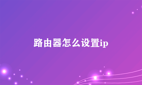 路由器怎么设置ip