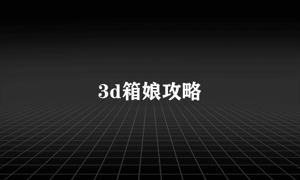 3d箱娘攻略