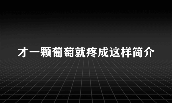 才一颗葡萄就疼成这样简介