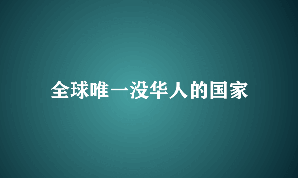 全球唯一没华人的国家