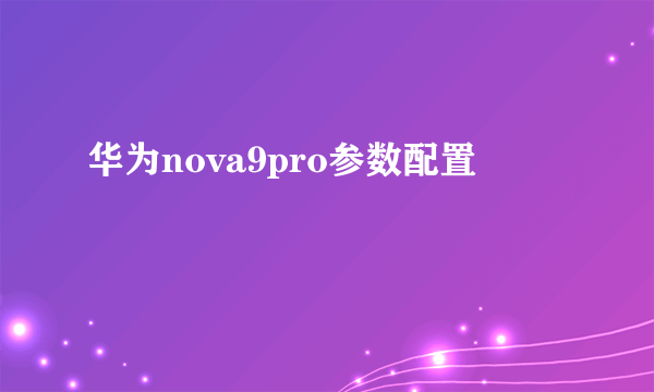 华为nova9pro参数配置