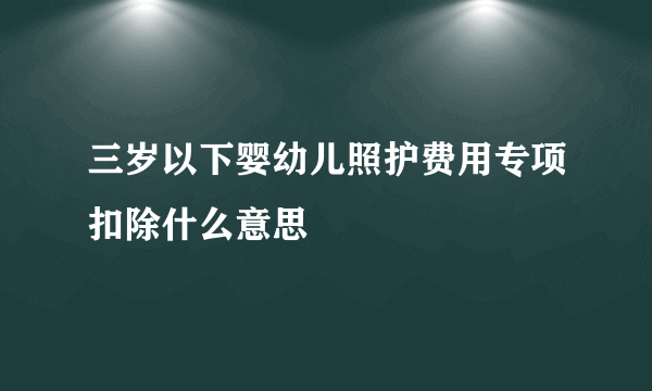 三岁以下婴幼儿照护费用专项扣除什么意思