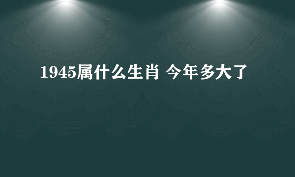 1945属什么生肖 今年多大了