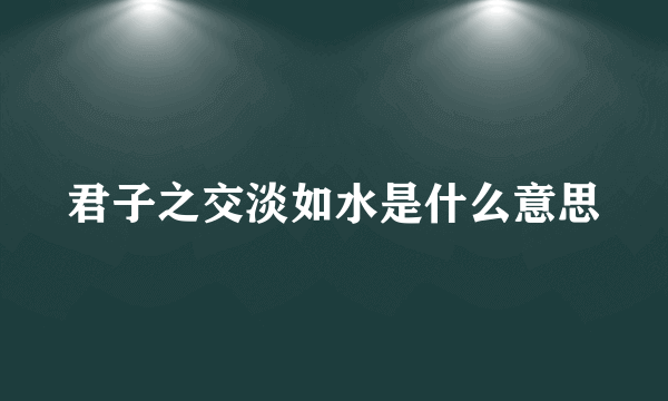 君子之交淡如水是什么意思