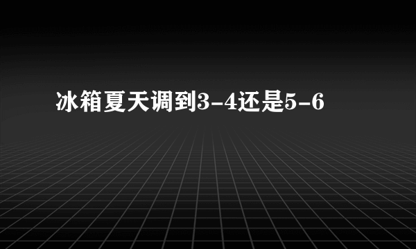 冰箱夏天调到3-4还是5-6