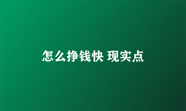 怎么挣钱快 现实点