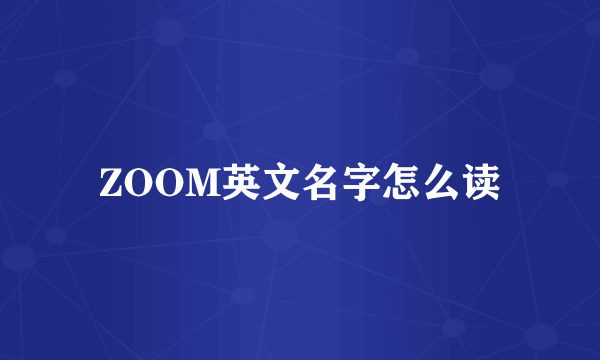 ZOOM英文名字怎么读