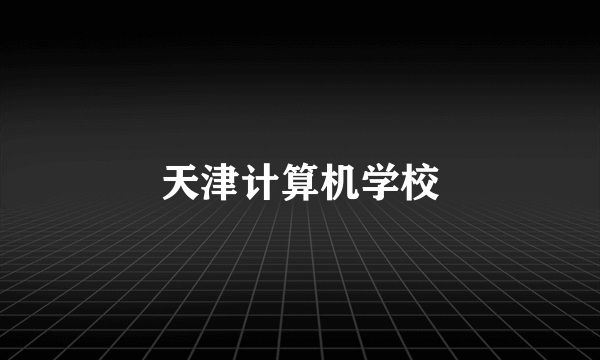 天津计算机学校