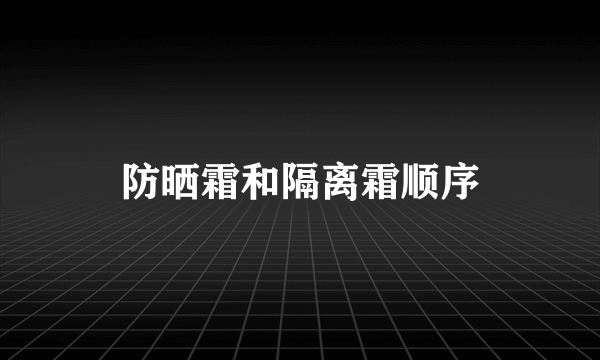 防晒霜和隔离霜顺序