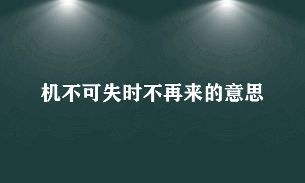 机不可失时不再来的意思